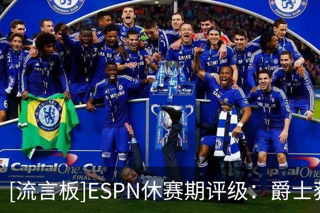 [流言板]ESPN休赛期评级：爵士获A，凯斯勒交易堪称今夏最佳之一